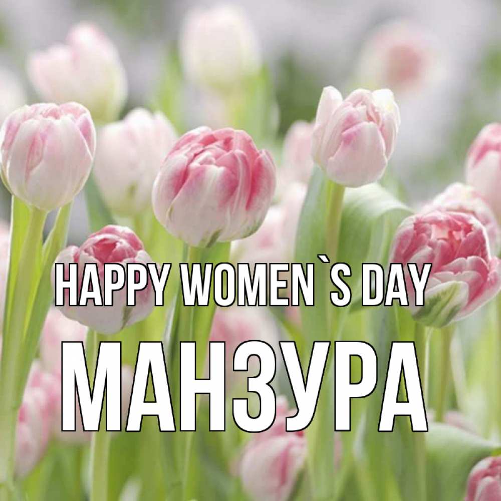 Greetings card с именем, МАНЗУРА happy women`s day цветы Greetings with text for free download 